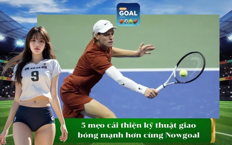 5 mẹo cải thiện kỹ thuật giao bóng mạnh hơn cùng Nowgoal