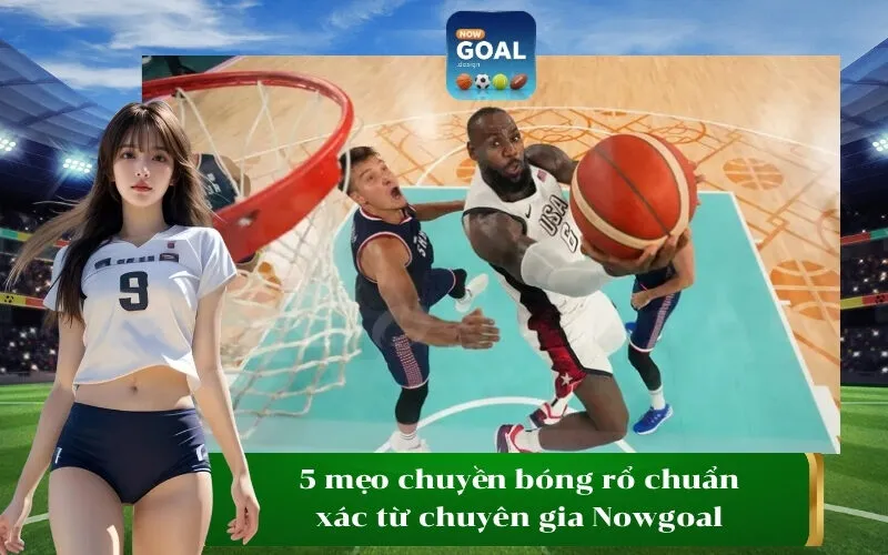 5 mẹo chuyền bóng rổ chuẩn xác từ chuyên gia Nowgoal