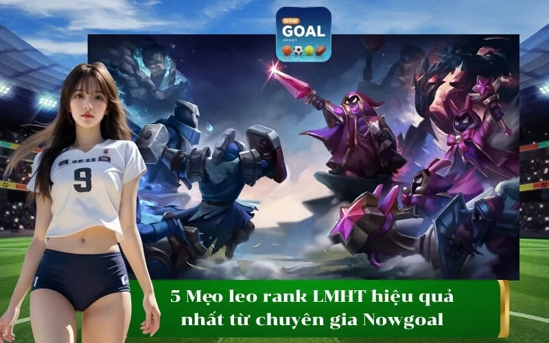 5 Mẹo leo rank LMHT hiệu quả nhất từ chuyên gia Nowgoal