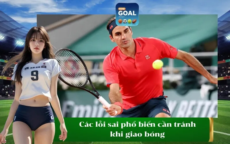 Các lỗi sai phổ biến cần tránh khi giao bóng