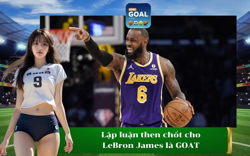 Lập luận then chốt cho LeBron James là GOAT
