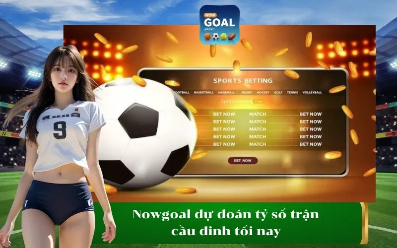 Nowgoal dự đoán tỷ số trận cầu đinh tối nay