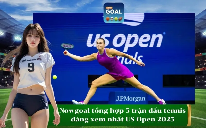 Nowgoal tổng hợp 5 trận đấu tennis đáng xem nhất US Open 2025
