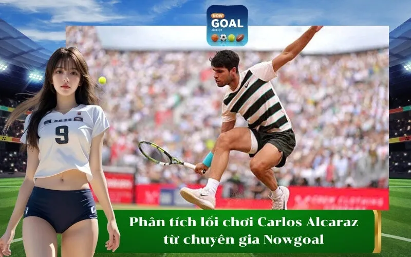 Phân tích lối chơi Carlos Alcaraz từ chuyên gia Nowgoal