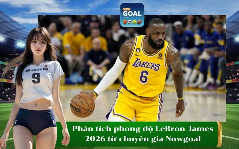 Phân tích phong độ LeBron James 2026 từ chuyên gia Nowgoal