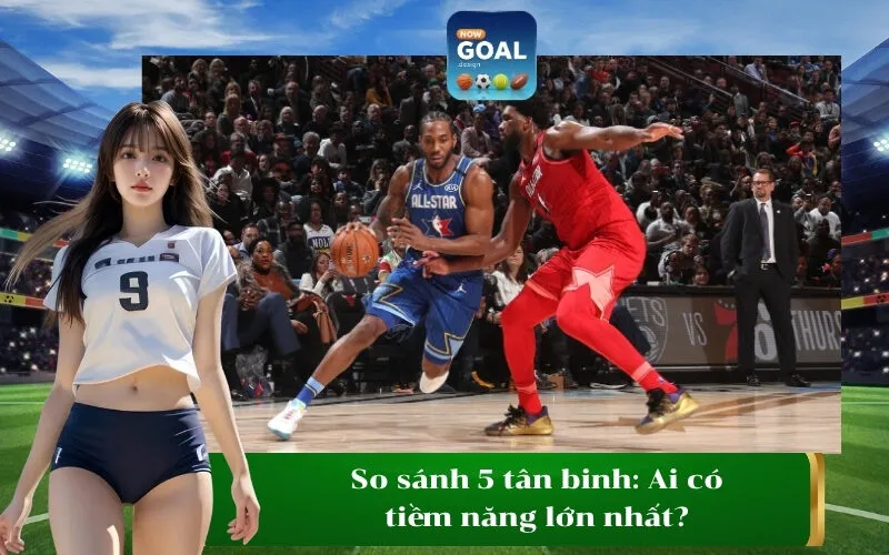 So sánh 5 tân binh Ai có tiềm năng lớn nhất