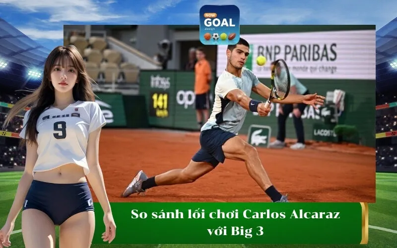 So sánh lối chơi Carlos Alcaraz với Big 3